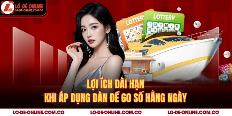 Lợi ích dài hạn khi áp dụng dàn đề 60 số hằng ngày